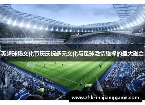 英超球场文化节庆庆祝多元文化与足球激情碰撞的盛大融合
