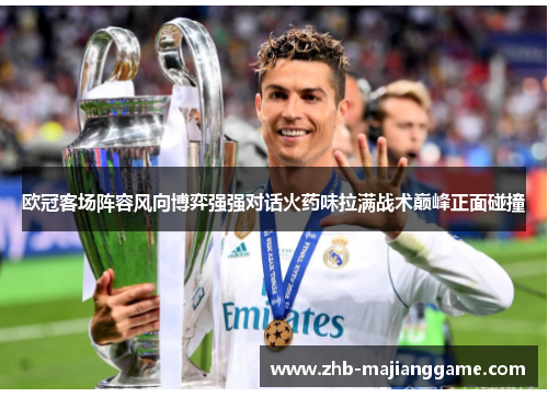 欧冠客场阵容风向博弈强强对话火药味拉满战术巅峰正面碰撞