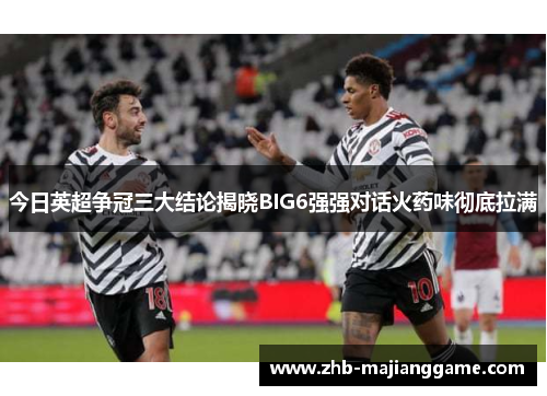今日英超争冠三大结论揭晓BIG6强强对话火药味彻底拉满