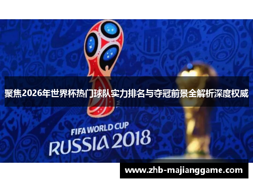 聚焦2026年世界杯热门球队实力排名与夺冠前景全解析深度权威