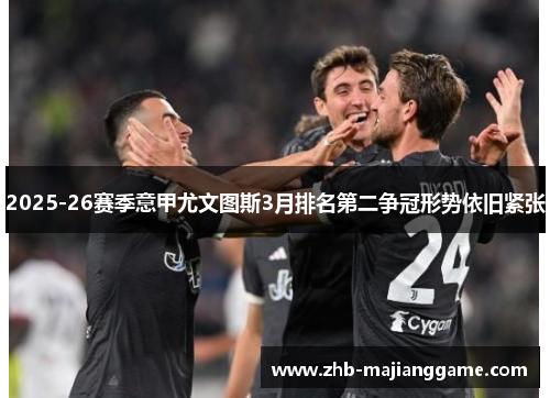 2025-26赛季意甲尤文图斯3月排名第二争冠形势依旧紧张
