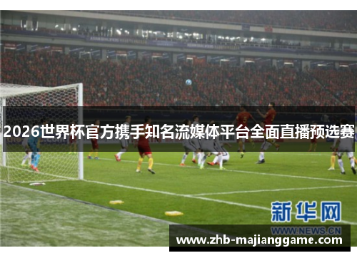 2026世界杯官方携手知名流媒体平台全面直播预选赛 2026世界杯官方携手知名流媒体平台全面直播预选赛