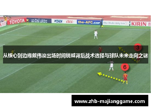 从核心到边缘戴伟浚出场时间锐减背后战术选择与球队未来走向之谜