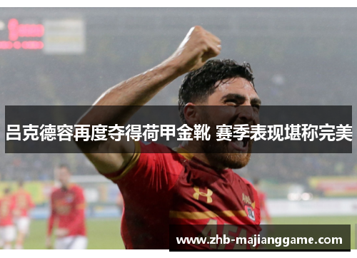 吕克德容再度夺得荷甲金靴 赛季表现堪称完美